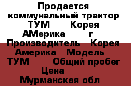 Продается коммунальный трактор ТУМ-433 (Корея-АМерика) 2013 г. › Производитель ­ Корея-Америка › Модель ­ ТУМ-433 › Общий пробег ­ 850 › Цена ­ 2 200 000 - Мурманская обл., Кировск г. Авто » Спецтехника   . Мурманская обл.,Кировск г.